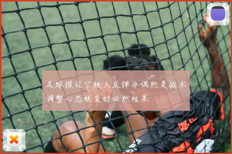 足球报辽宁铁人反弹非偶然是战术调整心态蜕变的必然结果