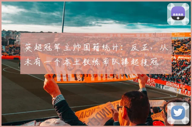 英超冠军主帅国籍统计：反正，从未有一个本土教练率队捧起桂冠