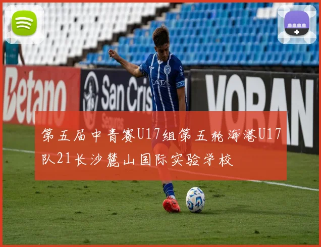 第五届中青赛U17组第五轮海港U17队21长沙麓山国际实验学校